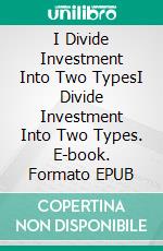 I Divide Investment Into Two TypesI Divide Investment Into Two Types. E-book. Formato EPUB ebook di Nayla Cox