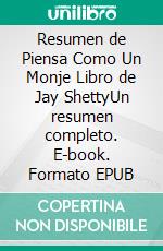 Resumen de Piensa Como Un Monje  Libro de Jay ShettyUn resumen completo. E-book. Formato EPUB ebook