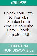 Unlock Your Path to YouTube StardomFrom Zero To YouTube Hero. E-book. Formato EPUB ebook