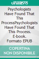 Psychologists Have Found That This ProcessPsychologists Have Found That This Process. E-book. Formato EPUB ebook di Jeremia Rothenberger