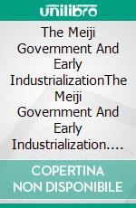 The Meiji Government And Early IndustrializationThe Meiji Government And Early Industrialization. E-book. Formato EPUB ebook di Nayla Cox