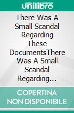 There Was A Small Scandal Regarding These DocumentsThere Was A Small Scandal Regarding These Documents. E-book. Formato EPUB ebook di Nayla Cox