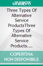 Three Types Of Alternative Service ProductsThree Types Of Alternative Service Products. E-book. Formato EPUB ebook