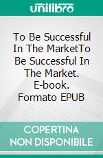 To Be Successful In The MarketTo Be Successful In The Market. E-book. Formato EPUB ebook di Nayla Cox