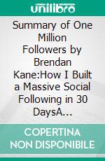 Summary of One Million Followers by Brendan Kane:How I Built a Massive Social Following in 30 DaysA Comprehensive Summary. E-book. Formato EPUB ebook di thomas francis