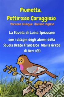 Piumetta Pettirosso Coraggioso con i disegni degli alunni della Scuola Beato Francesco Maria Greco di Acriversione bilingue italiano inglese. E-book. Formato EPUB ebook di Lucia Spezzano