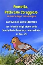 Piumetta Pettirosso Coraggioso con i disegni degli alunni della Scuola Beato Francesco Maria Greco di Acriversione bilingue italiano inglese. E-book. Formato EPUB ebook