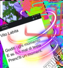 Goditi ogni momento E se hai mal di testa Prenditi un moment. E-book. Formato PDF ebook di labita vito