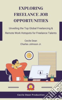 Exploring Freelance Job OpportunitiesUnveiling the Top Global Freelancing & Remote Work Hotspots for Freelance Talents. E-book. Formato EPUB ebook di Cecile Dean