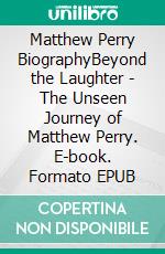 Matthew Perry BiographyBeyond the Laughter - The Unseen Journey of Matthew Perry. E-book. Formato EPUB ebook