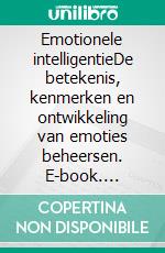 Emotionele intelligentieDe betekenis, kenmerken en ontwikkeling van emoties beheersen. E-book. Formato EPUB ebook di Gerard de Vogel