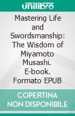 Mastering Life and Swordsmanship: The Wisdom of Miyamoto Musashi. E-book. Formato EPUB ebook di Christopher Ford