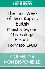 The Last Week of Jesus' Earthly MinistryBeyond Chronology. E-book. Formato EPUB ebook di Giuseppe Guarino