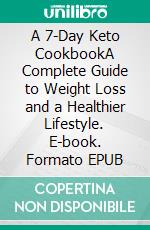 A 7-Day Keto CookbookA Complete Guide to Weight Loss and a Healthier Lifestyle. E-book. Formato EPUB