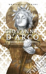 Giovanna d&apos;Arco, l&apos;ombra del dubbioI misteri di una Santa che sfuggì al rogo?. E-book. Formato EPUB ebook