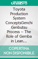 Toyota Production System ConceptsGenchi Genbutsu Process – The Role of Gemba in Lean Management and Value Creation. E-book. Formato EPUB