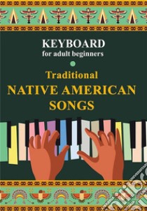 Keyboard for Adult Beginners. Traditional Native American Songs. E-book. Formato EPUB ebook di Helen Winter