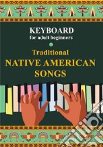 Keyboard for Adult Beginners. Traditional Native American Songs. E-book. Formato EPUB ebook