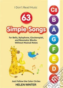 63 Simple Songs for Bells, Xylophone, Glockenspiel, and Resonator BlocksWithout Musical Notes: Just Follow the Color Circles. E-book. Formato EPUB ebook di Helen Winter