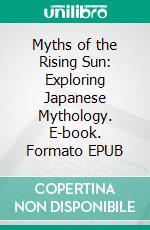 Myths of the Rising Sun: Exploring Japanese Mythology. E-book. Formato EPUB ebook di Christopher Ford