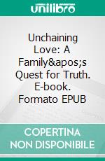 Unchaining Love: A Family&apos;s Quest for Truth. E-book. Formato EPUB ebook