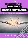 120 Dangerous Prayers To Destroy Demonic Oppression, Attack, Witchcraft And Evil Altars. E-book. Formato EPUB ebook di Moses Omojola