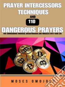 Prayer Intercessors Techniques And 110 Dangerous Prayers For Commanding Financial Breakthrough And Miracles Into Your Life. E-book. Formato EPUB ebook di Moses Omojola