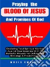 Praying The Blood Of Jesus And Promises Of God: Declaring Total Spiritual Warfare Against Your Enemies With 110 Powerful Prayers For Deliverance, Blessings &amp; Breakthrough. E-book. Formato EPUB ebook