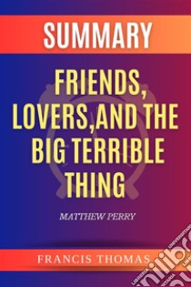 Summary of Friends,Lovers,And The Big Terrible Thing by Matthew PerryA Comprehensive Summary. E-book. Formato EPUB ebook di thomas francis