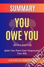 Summary of You Owe You by John A. Shepard:Ignite Your Power. Your Purpose, and Your WhyA Comprehensive Summary. E-book. Formato EPUB ebook