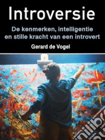 IntroversieDe kenmerken, intelligentie en stille kracht van een introvert. E-book. Formato EPUB ebook di Gerard de Vogel