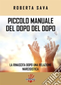 Piccolo manuale del dopo del dopo.La rinascita dopo una relazione narcisistica. E-book. Formato EPUB ebook di roberta sava