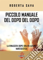 Piccolo manuale del dopo del dopo.La rinascita dopo una relazione narcisistica. E-book. Formato EPUB