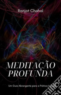 Meditação Profunda: Um Guia Abrangente para a Prática Interior. E-book. Formato EPUB ebook di Ranjot Singh Chahal