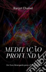 Meditação Profunda: Um Guia Abrangente para a Prática Interior. E-book. Formato EPUB ebook