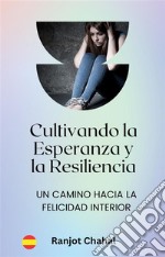 Cultivando la Esperanza y la Resiliencia: Un Camino hacia la Felicidad Interior. E-book. Formato EPUB ebook