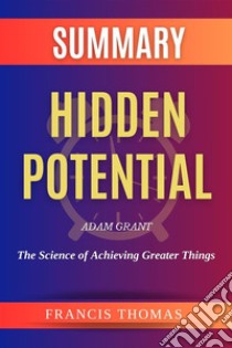 Summary of Hidden Potential by  Adam Grant:The Science of Achieving Greater ThingsA Comprehensive Summary. E-book. Formato EPUB ebook di thomas francis