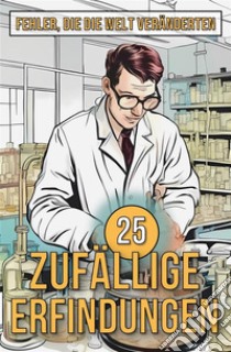 25 Zufällige ErfindungenFehler, die die Welt veränderten. E-book. Formato EPUB ebook di Mike Ciman