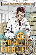 25 Zufällige ErfindungenFehler, die die Welt veränderten. E-book. Formato EPUB ebook