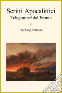 Scritti ApocalitticiTelegrammi dal Fronte. E-book. Formato EPUB ebook di Pier Luigi Fettolini