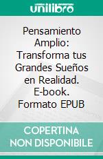 Pensamiento Amplio: Transforma tus Grandes Sueños en Realidad. E-book. Formato EPUB ebook