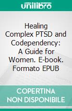 Healing Complex PTSD and Codependency: A Guide for Women. E-book. Formato EPUB ebook