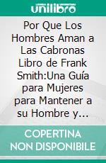 Por Que Los Hombres Aman a Las Cabronas Libro de Frank Smith:Una Guía para Mujeres para Mantener a su Hombre y Tener una Gran Vida Amorosa. E-book. Formato EPUB ebook