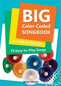 Big Color-Coded Songbook for 8 Note Bell Set: 78 Easy-to-Play Songs. E-book. Formato EPUB ebook di Helen Winter