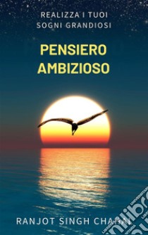 Pensiero Ambizioso: Realizza i Tuoi Sogni Grandiosi. E-book. Formato EPUB ebook di Ranjot Singh Chahal