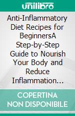 Anti-Inflammatory Diet Recipes for BeginnersA Step-by-Step Guide to Nourish Your Body and Reduce Inflammation with Easy Recipes and Lifestyle Strategies. E-book. Formato EPUB ebook di Sherri Ramona