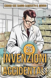 25 Invenzioni AccidentaliStorie sorprendenti di errori che hanno cambiato il mondo. E-book. Formato EPUB ebook di Mike Ciman