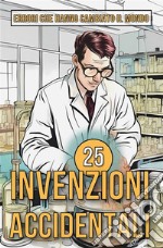 25 Invenzioni AccidentaliStorie sorprendenti di errori che hanno cambiato il mondo. E-book. Formato EPUB ebook