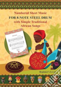 Numbered Sheet Music for 8-Note Steel Drum with Simple Traditional African SongsBeginner's Level. E-book. Formato EPUB ebook di Helen Winter