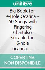 Big Book for 4-Hole Ocarina - 50 Songs with Fingering Chartalso suitable for 6-hole ocarina. E-book. Formato EPUB ebook